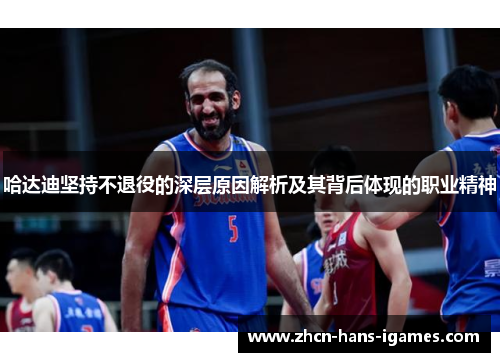 哈达迪坚持不退役的深层原因解析及其背后体现的职业精神