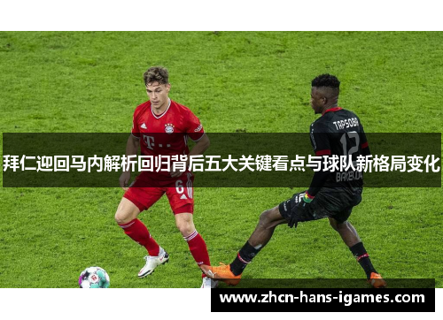 拜仁迎回马内解析回归背后五大关键看点与球队新格局变化