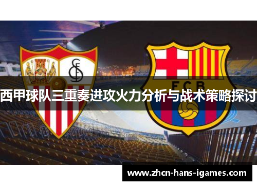 西甲球队三重奏进攻火力分析与战术策略探讨