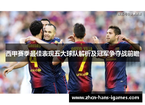 西甲赛季最佳表现五大球队解析及冠军争夺战前瞻