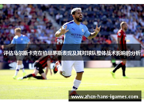 评估马尔斯卡克在伯恩茅斯表现及其对球队整体战术影响的分析