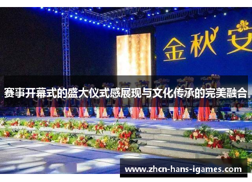 赛事开幕式的盛大仪式感展现与文化传承的完美融合