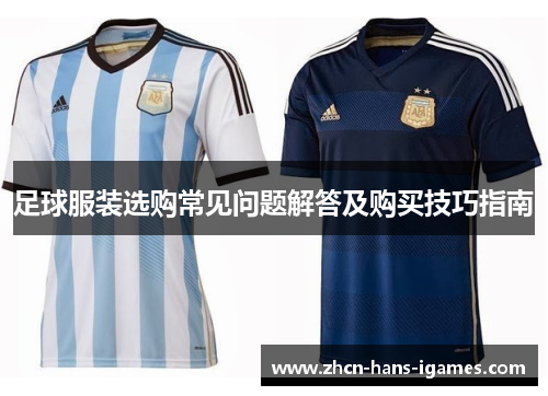 足球服装选购常见问题解答及购买技巧指南