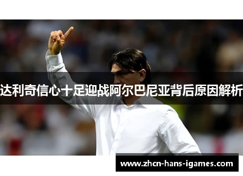 达利奇信心十足迎战阿尔巴尼亚背后原因解析