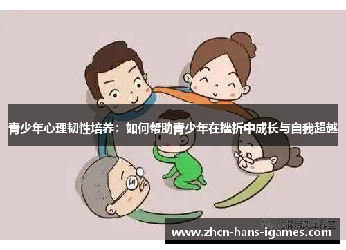 青少年心理韧性培养：如何帮助青少年在挫折中成长与自我超越