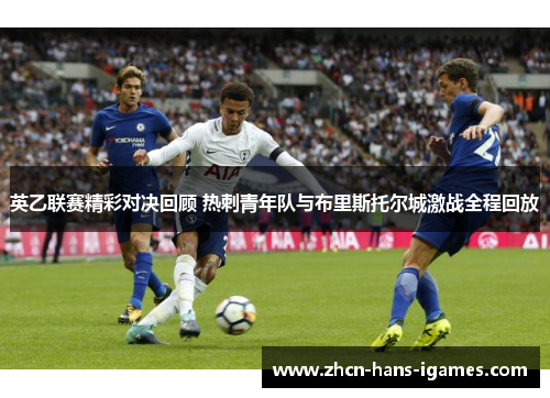 英乙联赛精彩对决回顾 热刺青年队与布里斯托尔城激战全程回放