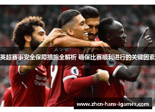 英超赛事安全保障措施全解析 确保比赛顺利进行的关键因素