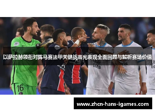 以萨拉赫领衔对阵马赛法甲关键战高光表现全面回顾与解析赛场价值
