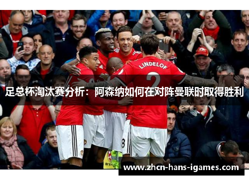 足总杯淘汰赛分析：阿森纳如何在对阵曼联时取得胜利