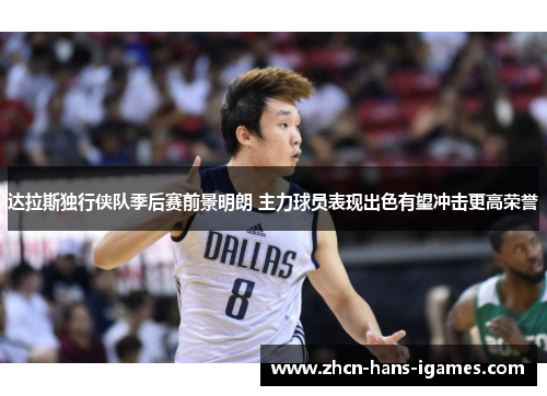 达拉斯独行侠队季后赛前景明朗 主力球员表现出色有望冲击更高荣誉