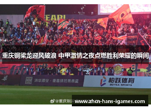 重庆铜梁龙迎风破浪 中甲激情之夜点燃胜利荣耀的瞬间
