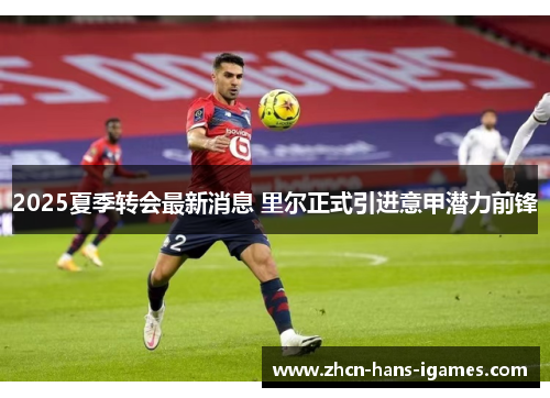 2025夏季转会最新消息 里尔正式引进意甲潜力前锋