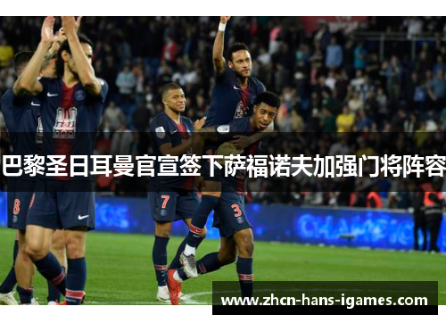 巴黎圣日耳曼官宣签下萨福诺夫加强门将阵容