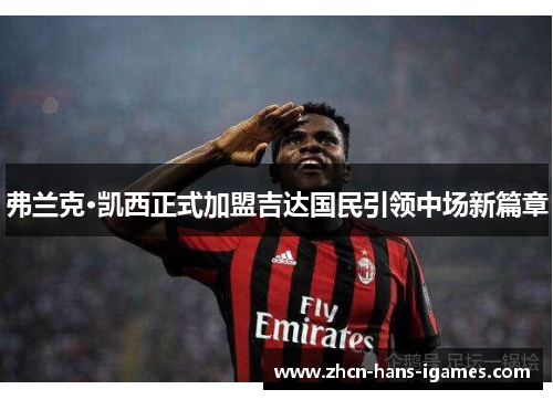 弗兰克·凯西正式加盟吉达国民引领中场新篇章