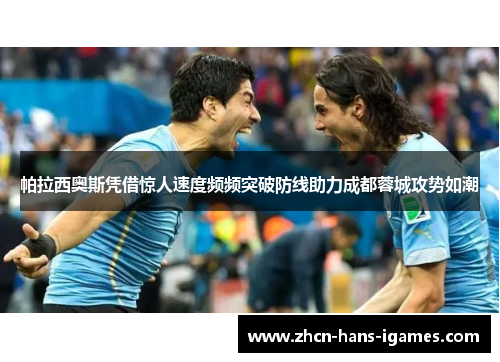 帕拉西奥斯凭借惊人速度频频突破防线助力成都蓉城攻势如潮