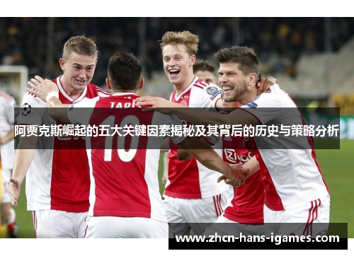 阿贾克斯崛起的五大关键因素揭秘及其背后的历史与策略分析