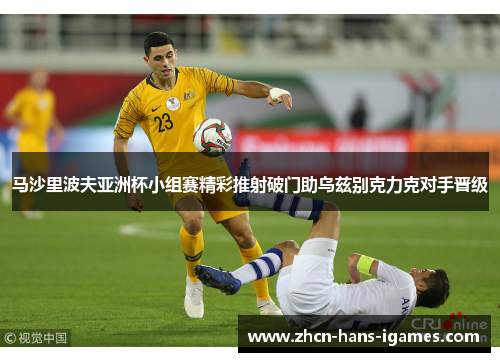 马沙里波夫亚洲杯小组赛精彩推射破门助乌兹别克力克对手晋级