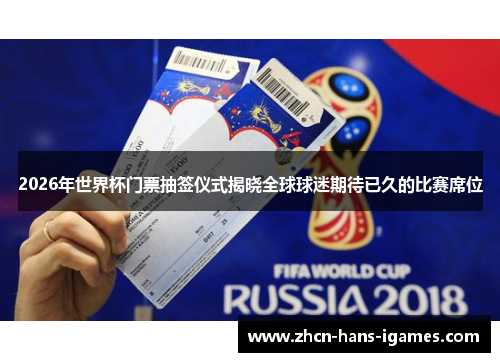 2026年世界杯门票抽签仪式揭晓全球球迷期待已久的比赛席位